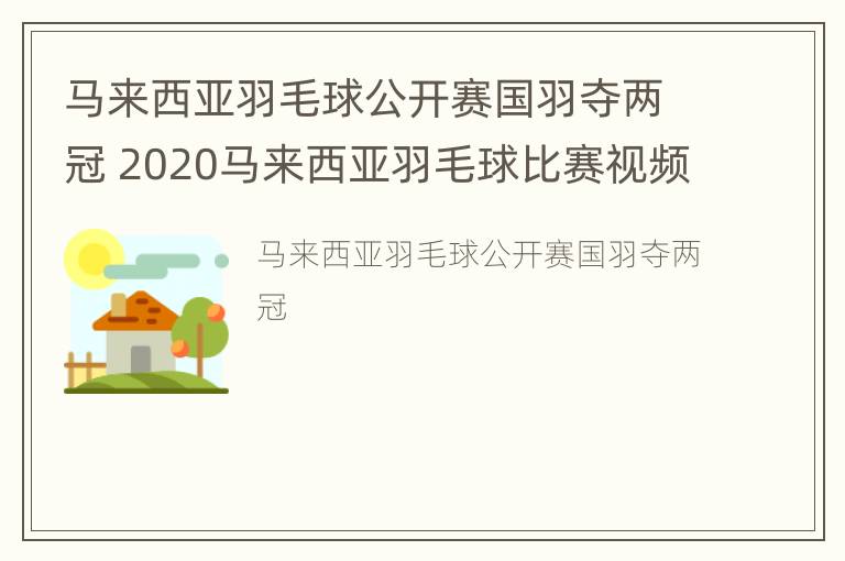 马来西亚羽毛球公开赛国羽夺两冠 2020马来西亚羽毛球比赛视频