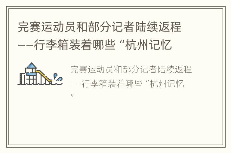 完赛运动员和部分记者陆续返程——行李箱装着哪些“杭州记忆”