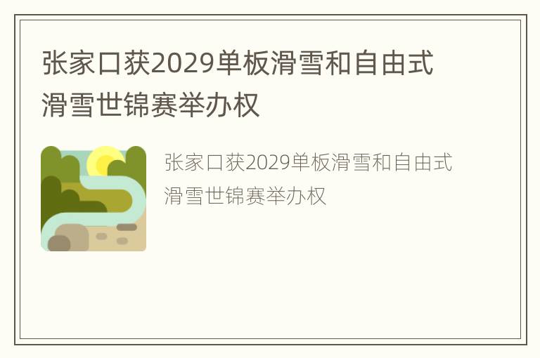 张家口获2029单板滑雪和自由式滑雪世锦赛举办权