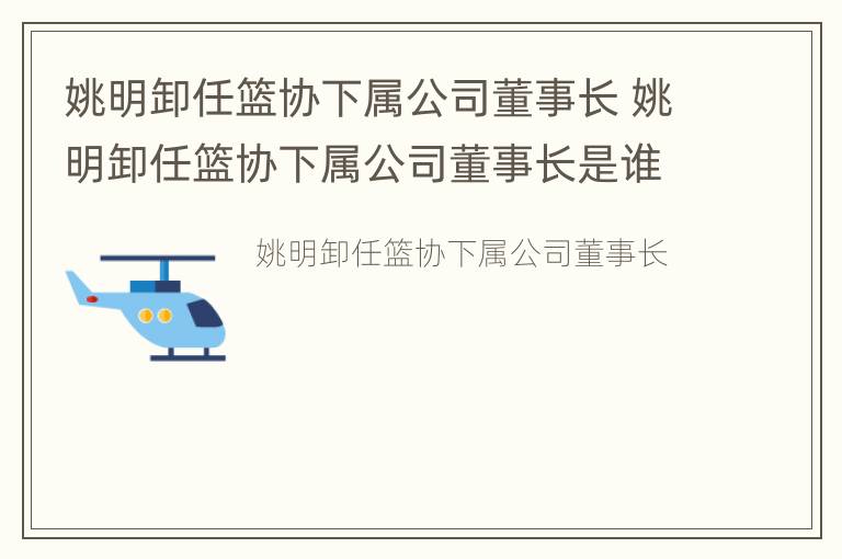 姚明卸任篮协下属公司董事长 姚明卸任篮协下属公司董事长是谁