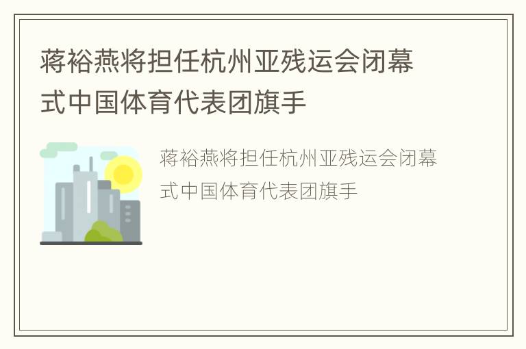 蒋裕燕将担任杭州亚残运会闭幕式中国体育代表团旗手