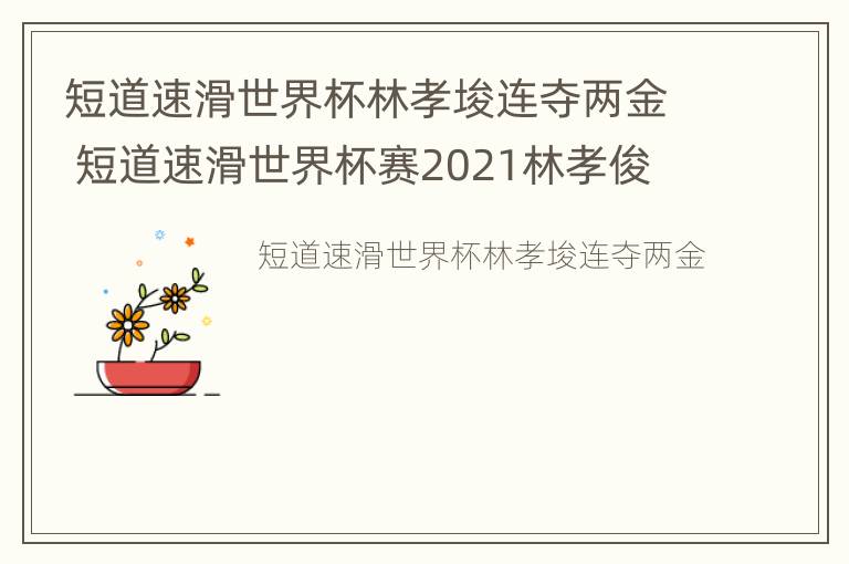 短道速滑世界杯林孝埈连夺两金 短道速滑世界杯赛2021林孝俊