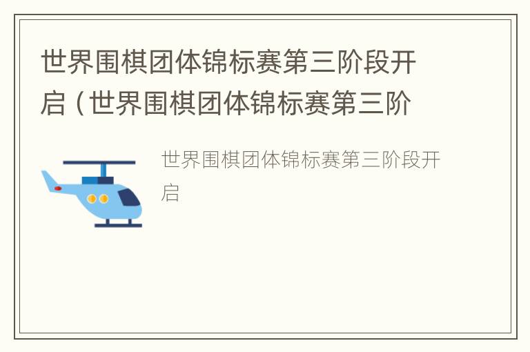 世界围棋团体锦标赛第三阶段开启（世界围棋团体锦标赛第三阶段开启条件）