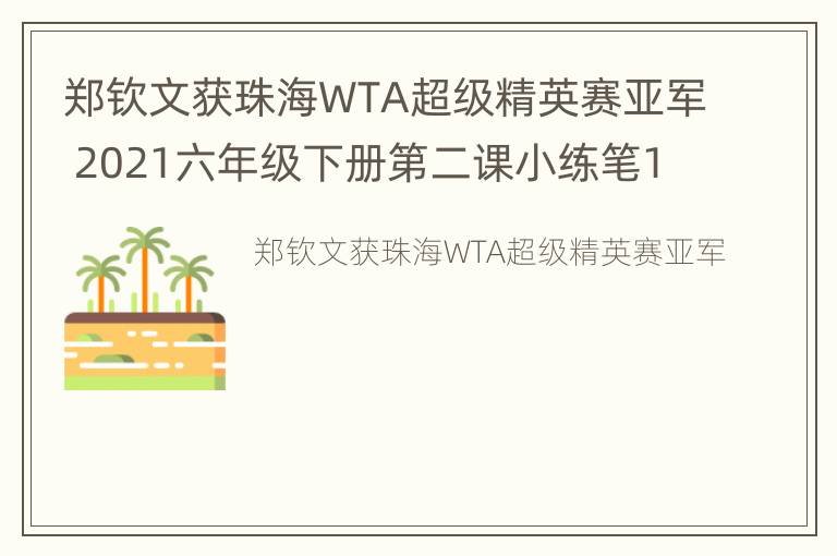 郑钦文获珠海WTA超级精英赛亚军 2021六年级下册第二课小练笔100