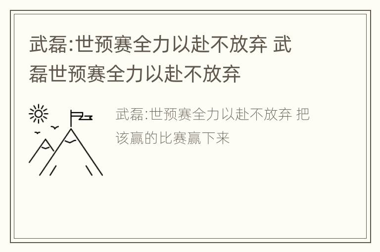 武磊:世预赛全力以赴不放弃 武磊世预赛全力以赴不放弃