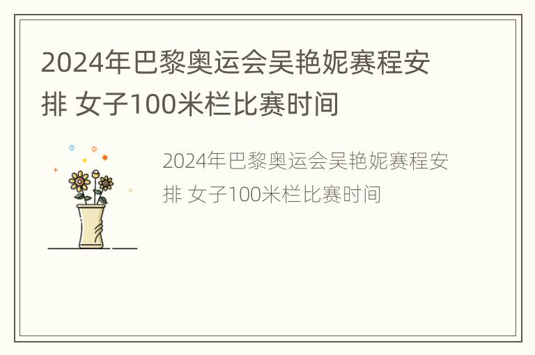 2024年巴黎奥运会吴艳妮赛程安排 女子100米栏比赛时间