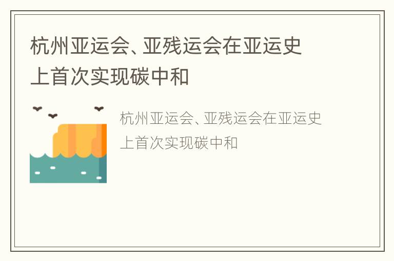 杭州亚运会、亚残运会在亚运史上首次实现碳中和