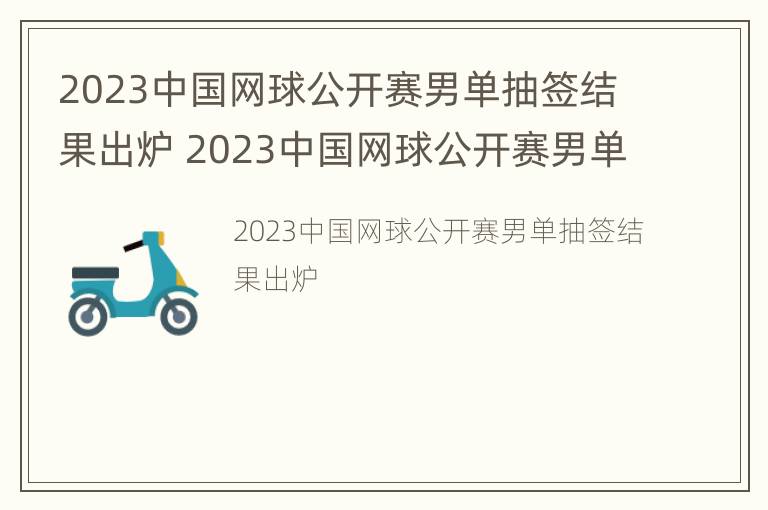 2023中国网球公开赛男单抽签结果出炉 2023中国网球公开赛男单抽签结果出炉了吗