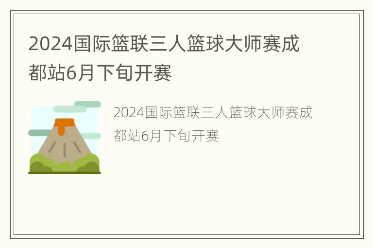 2024国际篮联三人篮球大师赛成都站6月下旬开赛