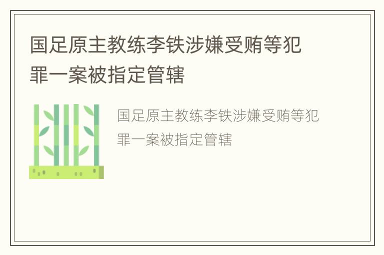 国足原主教练李铁涉嫌受贿等犯罪一案被指定管辖