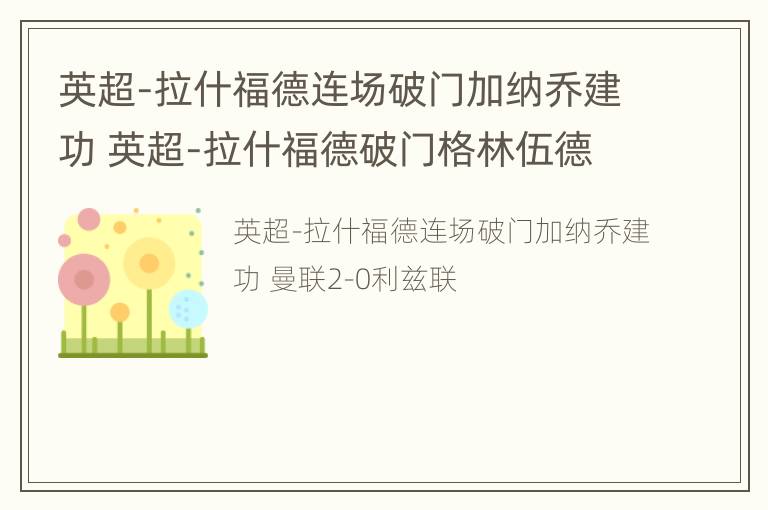 英超-拉什福德连场破门加纳乔建功 英超-拉什福德破门格林伍德制胜 曼联2-