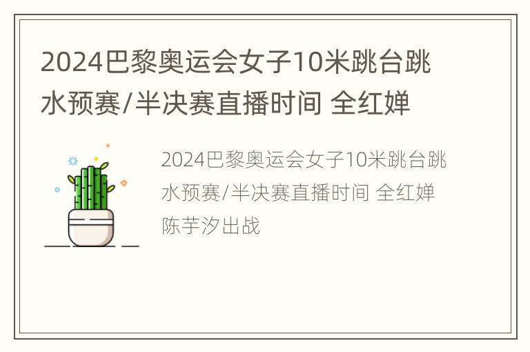 2024巴黎奥运会女子10米跳台跳水预赛/半决赛直播时间 全红婵陈芋汐出战