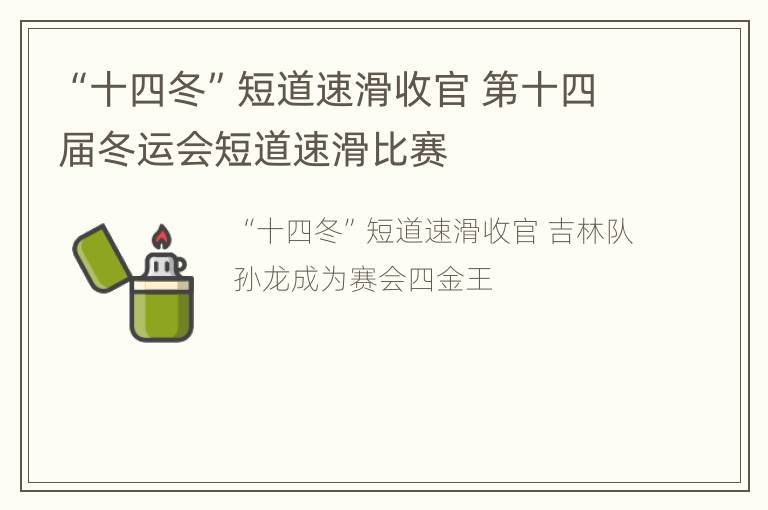 “十四冬”短道速滑收官 第十四届冬运会短道速滑比赛