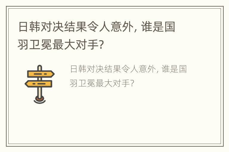 日韩对决结果令人意外，谁是国羽卫冕最大对手？