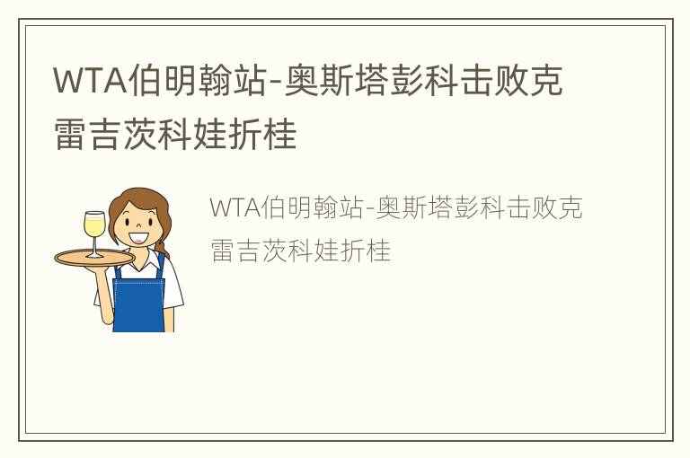 WTA伯明翰站-奥斯塔彭科击败克雷吉茨科娃折桂