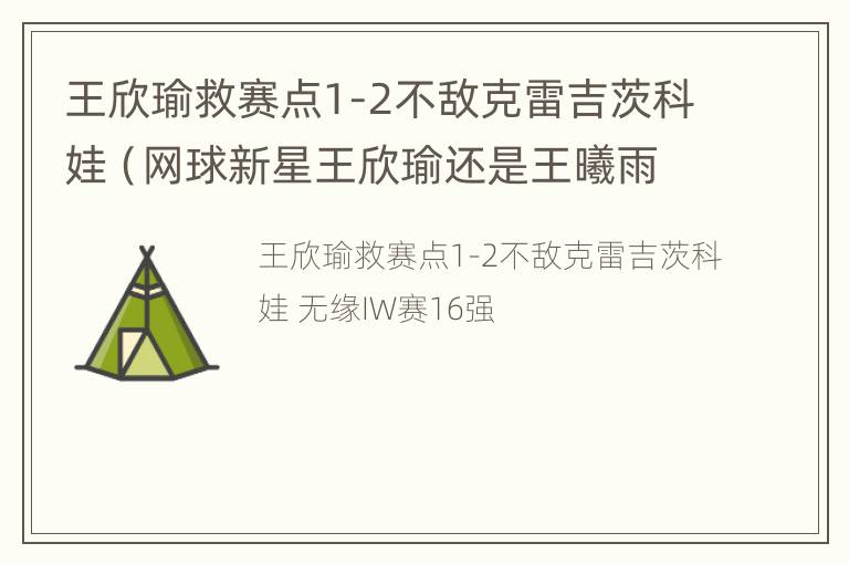 王欣瑜救赛点1-2不敌克雷吉茨科娃（网球新星王欣瑜还是王曦雨）