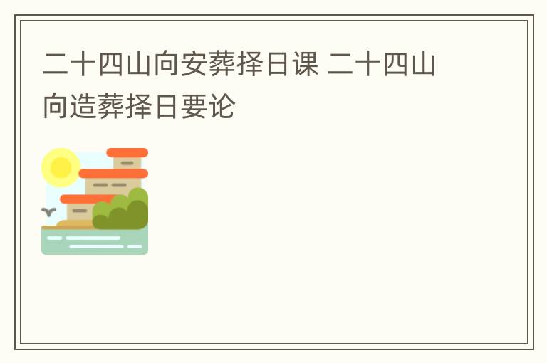 二十四山向安葬择日课 二十四山向造葬择日要论