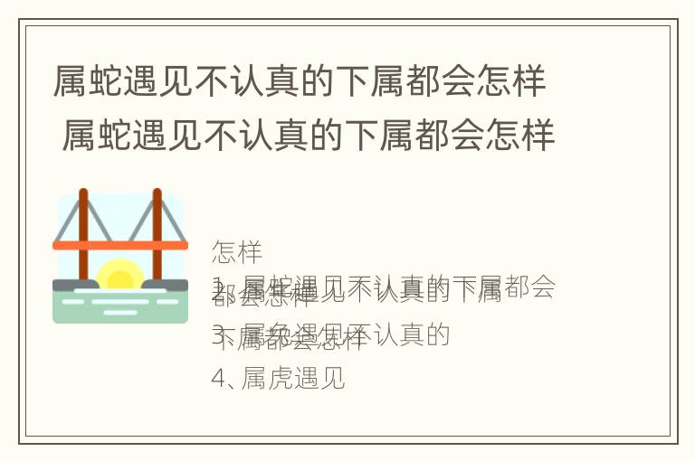 属蛇遇见不认真的下属都会怎样 属蛇遇见不认真的下属都会怎样表现