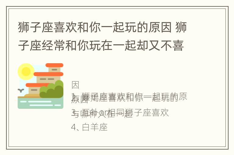 狮子座喜欢和你一起玩的原因 狮子座经常和你玩在一起却又不喜欢自己