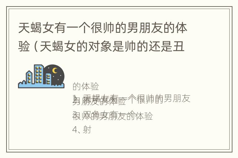 天蝎女有一个很帅的男朋友的体验（天蝎女的对象是帅的还是丑的?）