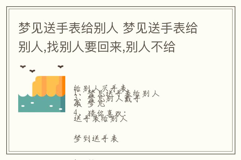 梦见送手表给别人 梦见送手表给别人,找别人要回来,别人不给