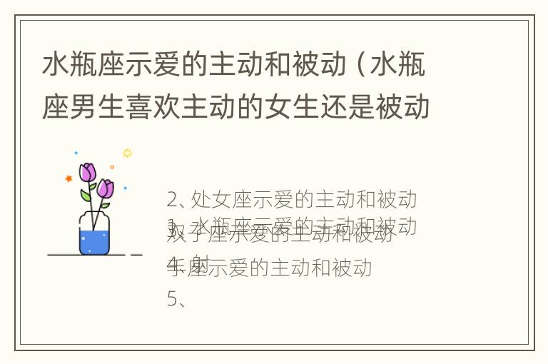 水瓶座示爱的主动和被动（水瓶座男生喜欢主动的女生还是被动的）