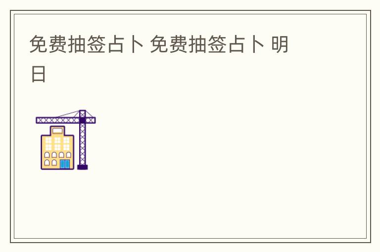 免费抽签占卜 免费抽签占卜 明日