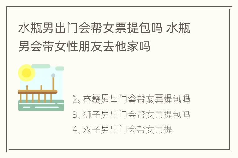 水瓶男出门会帮女票提包吗 水瓶男会带女性朋友去他家吗