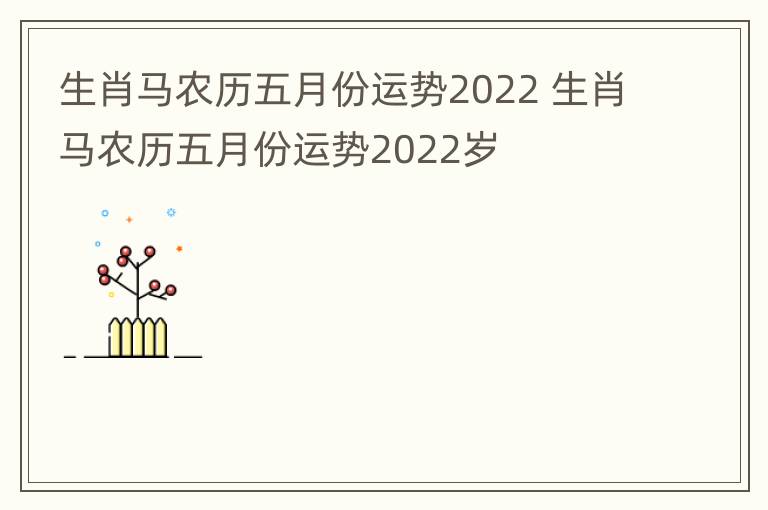 生肖马农历五月份运势2022 生肖马农历五月份运势2022岁