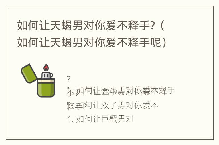 如何让天蝎男对你爱不释手？（如何让天蝎男对你爱不释手呢）