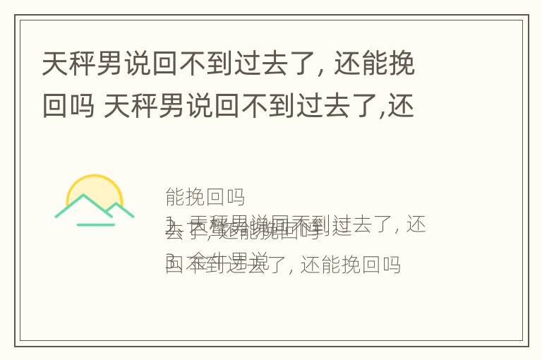 天秤男说回不到过去了，还能挽回吗 天秤男说回不到过去了,还能挽回吗什么意思