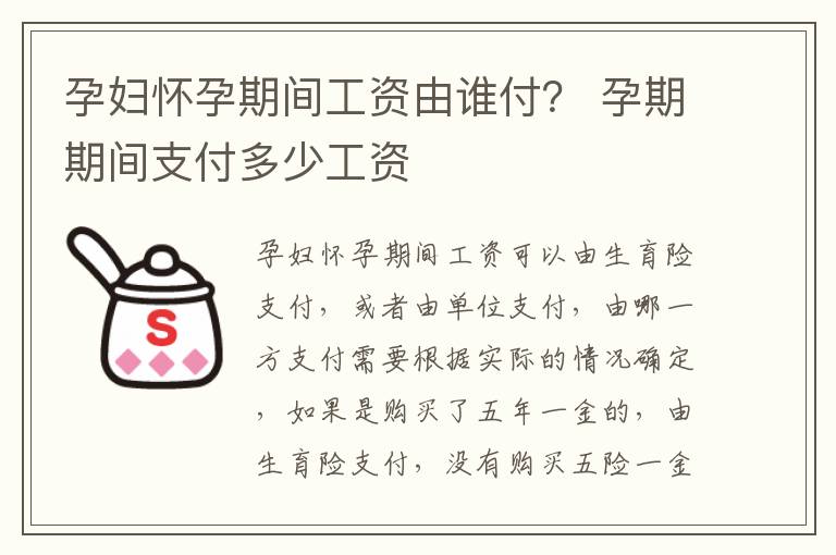 孕妇怀孕期间工资由谁付？ 孕期期间支付多少工资