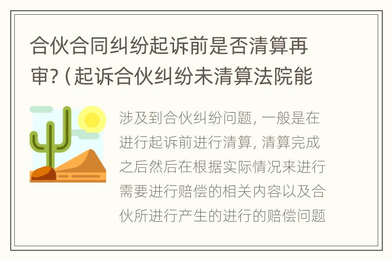 合伙合同纠纷起诉前是否清算再审?（起诉合伙纠纷未清算法院能受理吗）