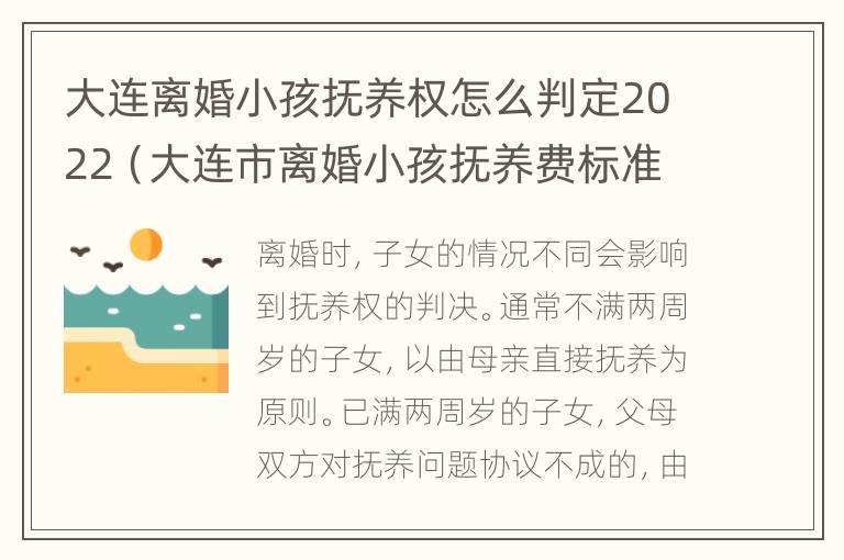 大连离婚小孩抚养权怎么判定2022（大连市离婚小孩抚养费标准）