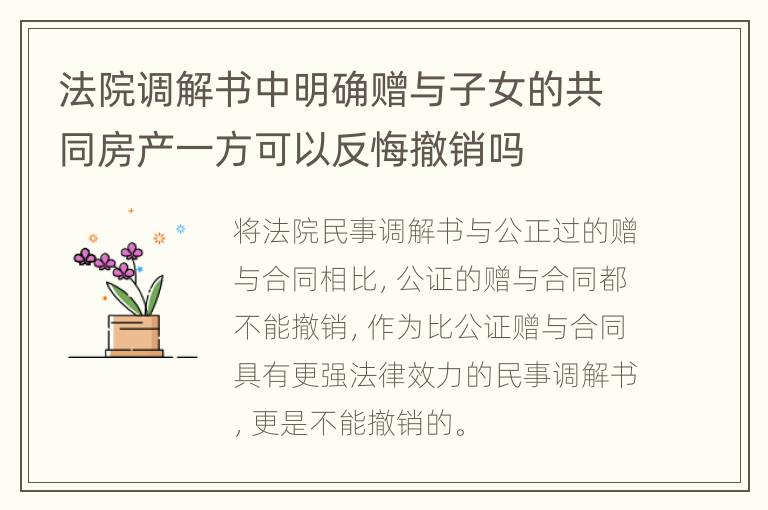 法院调解书中明确赠与子女的共同房产一方可以反悔撤销吗