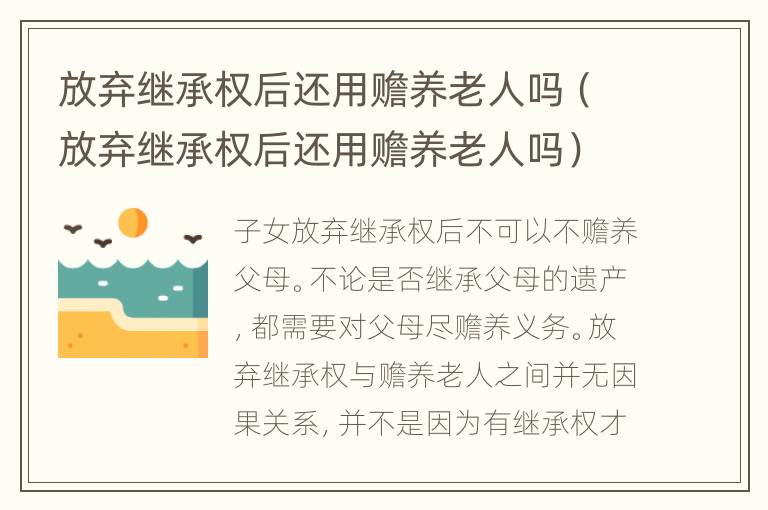 放弃继承权后还用赡养老人吗（放弃继承权后还用赡养老人吗）