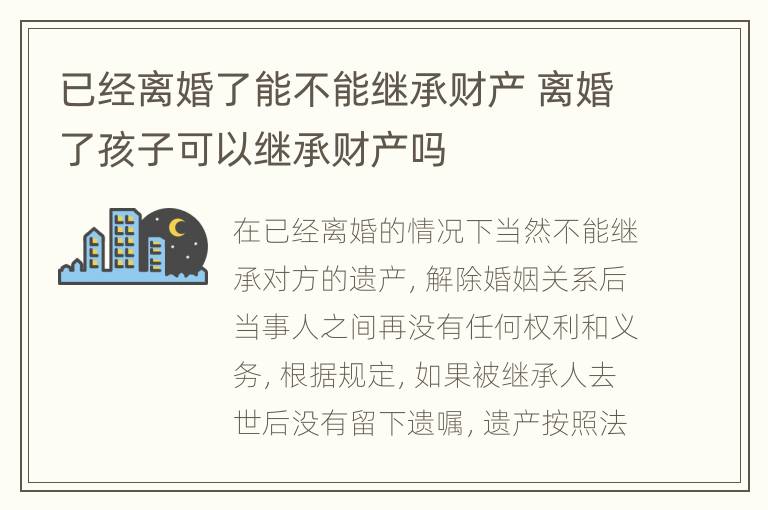 已经离婚了能不能继承财产 离婚了孩子可以继承财产吗