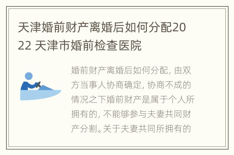 天津婚前财产离婚后如何分配2022 天津市婚前检查医院