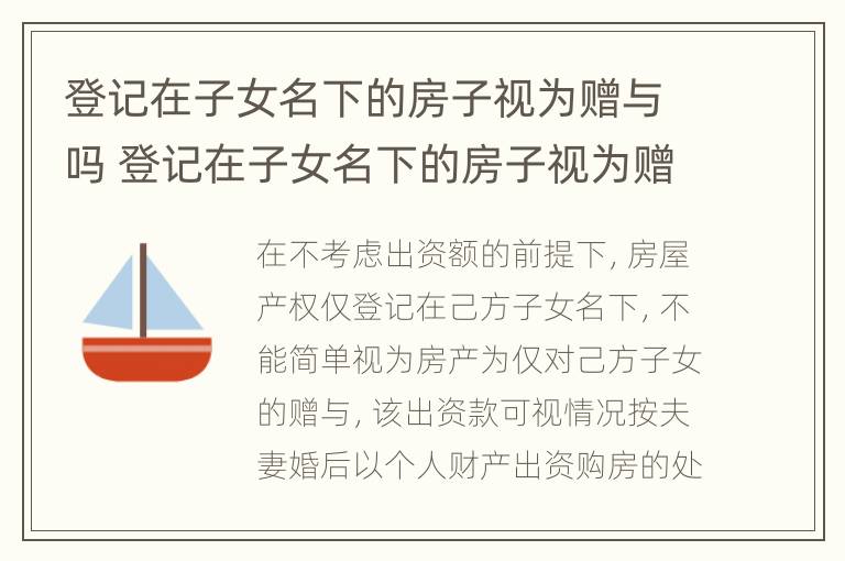 登记在子女名下的房子视为赠与吗 登记在子女名下的房子视为赠与吗为什么