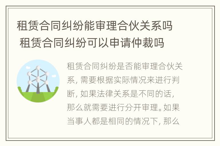 租赁合同纠纷能审理合伙关系吗 租赁合同纠纷可以申请仲裁吗