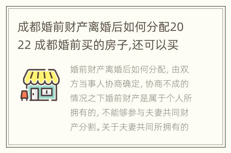 成都婚前财产离婚后如何分配2022 成都婚前买的房子,还可以买房吗