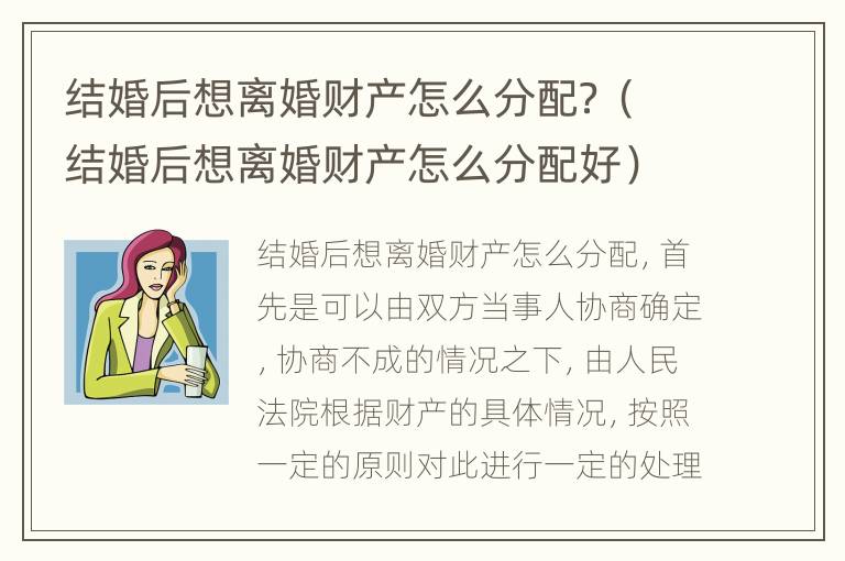 结婚后想离婚财产怎么分配？（结婚后想离婚财产怎么分配好）