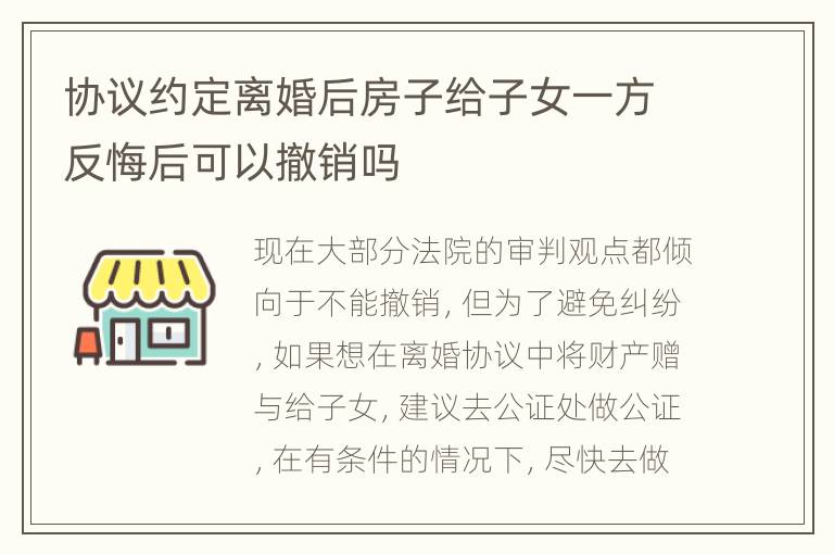 协议约定离婚后房子给子女一方反悔后可以撤销吗