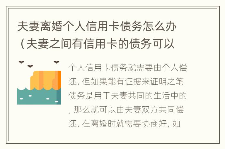 夫妻离婚个人信用卡债务怎么办（夫妻之间有信用卡的债务可以离婚吗）