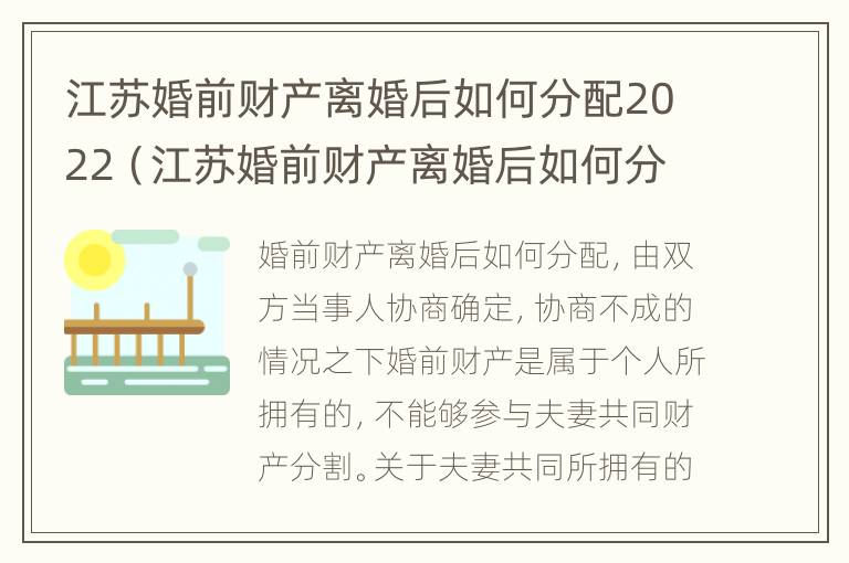 江苏婚前财产离婚后如何分配2022（江苏婚前财产离婚后如何分配2022年）