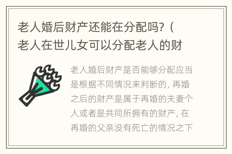 老人婚后财产还能在分配吗？（老人在世儿女可以分配老人的财产吗?）