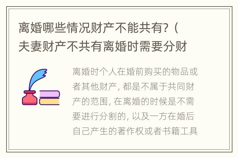 离婚哪些情况财产不能共有？（夫妻财产不共有离婚时需要分财产吗）