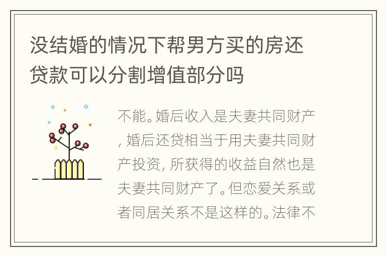 没结婚的情况下帮男方买的房还贷款可以分割增值部分吗