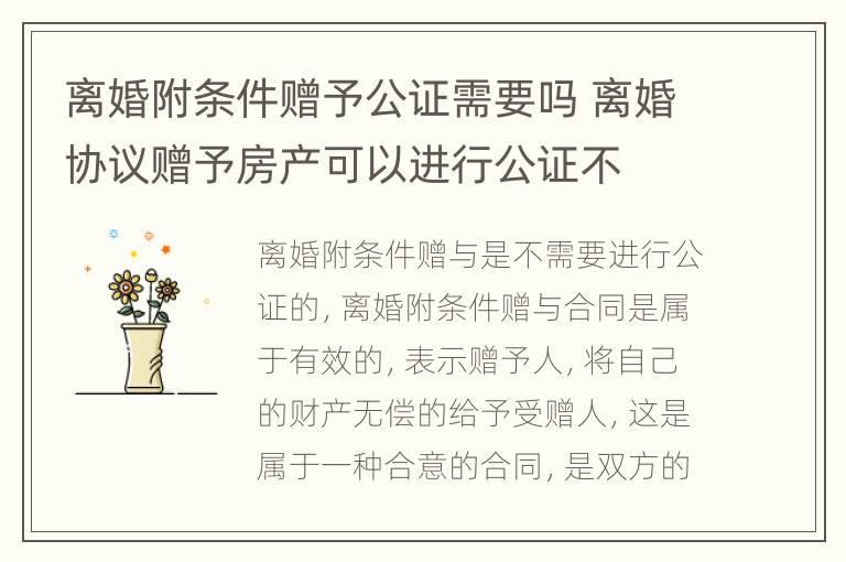 离婚附条件赠予公证需要吗 离婚协议赠予房产可以进行公证不