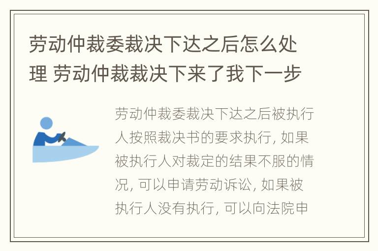 劳动仲裁委裁决下达之后怎么处理 劳动仲裁裁决下来了我下一步应该咋办